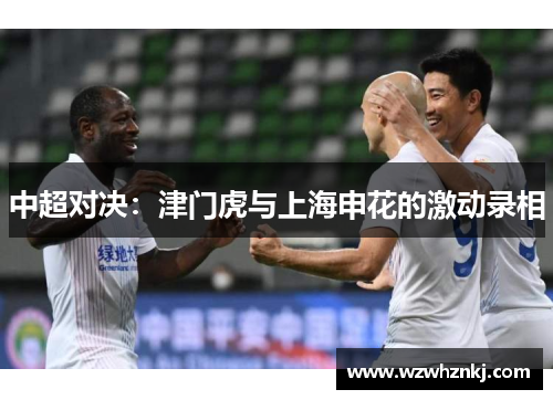 中超对决：津门虎与上海申花的激动录相
