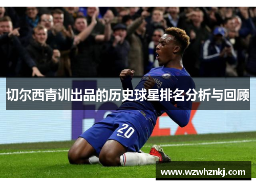 切尔西青训出品的历史球星排名分析与回顾