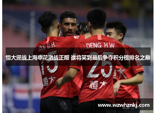恒大迎战上海申花激战正酣 谁将笑到最后争夺积分榜排名之巅