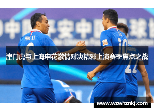 津门虎与上海申花激情对决精彩上演赛季焦点之战
