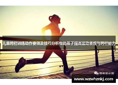 儿童跨栏训练动作要领及技巧分析帮助孩子提高运动表现与跨栏能力