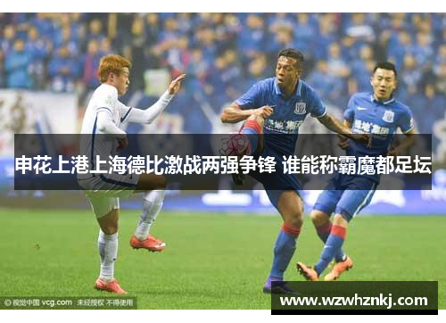 申花上港上海德比激战两强争锋 谁能称霸魔都足坛