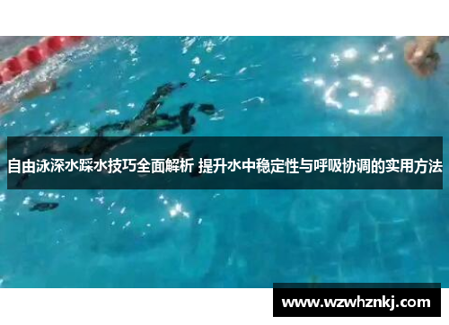 自由泳深水踩水技巧全面解析 提升水中稳定性与呼吸协调的实用方法