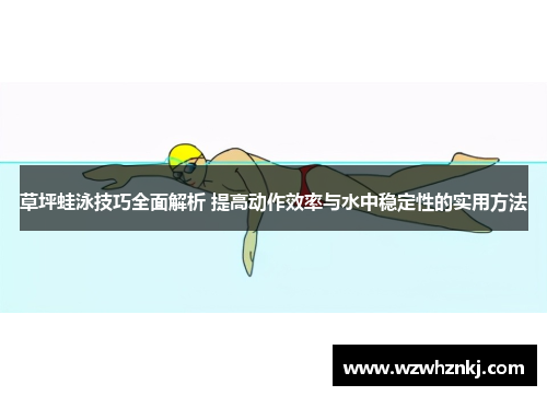 草坪蛙泳技巧全面解析 提高动作效率与水中稳定性的实用方法