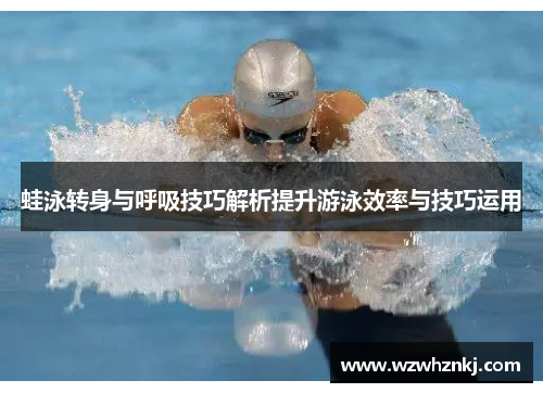 蛙泳转身与呼吸技巧解析提升游泳效率与技巧运用