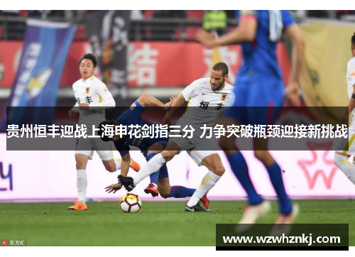 贵州恒丰迎战上海申花剑指三分 力争突破瓶颈迎接新挑战