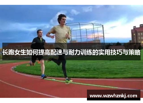 长跑女生如何提高配速与耐力训练的实用技巧与策略