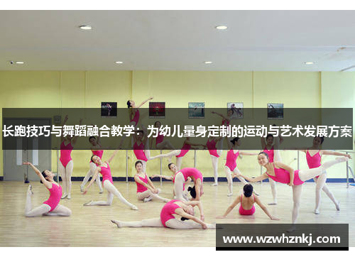 长跑技巧与舞蹈融合教学：为幼儿量身定制的运动与艺术发展方案