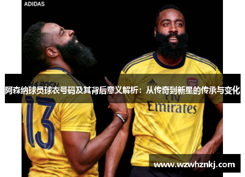 阿森纳球员球衣号码及其背后意义解析:从传奇到新星的传承与变化