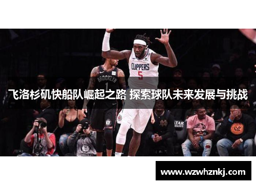 飞洛杉矶快船队崛起之路 探索球队未来发展与挑战